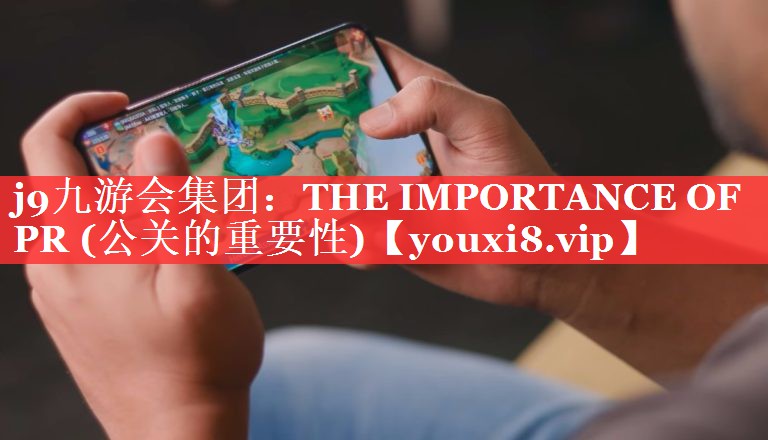 j9九游会集团：THE IMPORTANCE OF PR (公关的重要性)