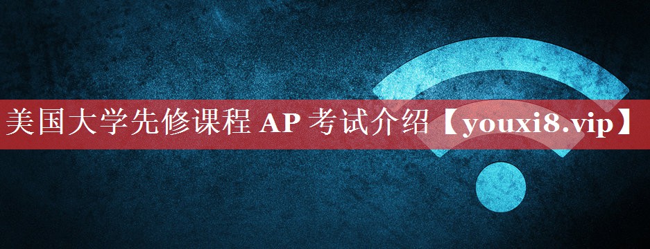 美国大学先修课程 AP 考试介绍