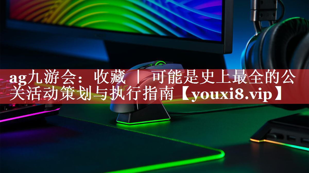 收藏 ｜ 可能是史上最全的公关活动策划与执行指南