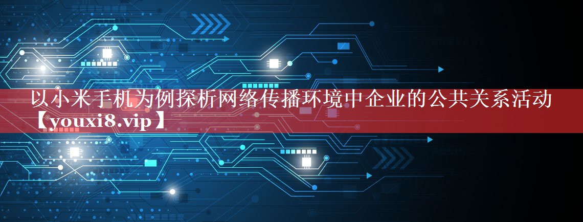 以小米手机为例探析网络传播环境中企业的公共关系活动