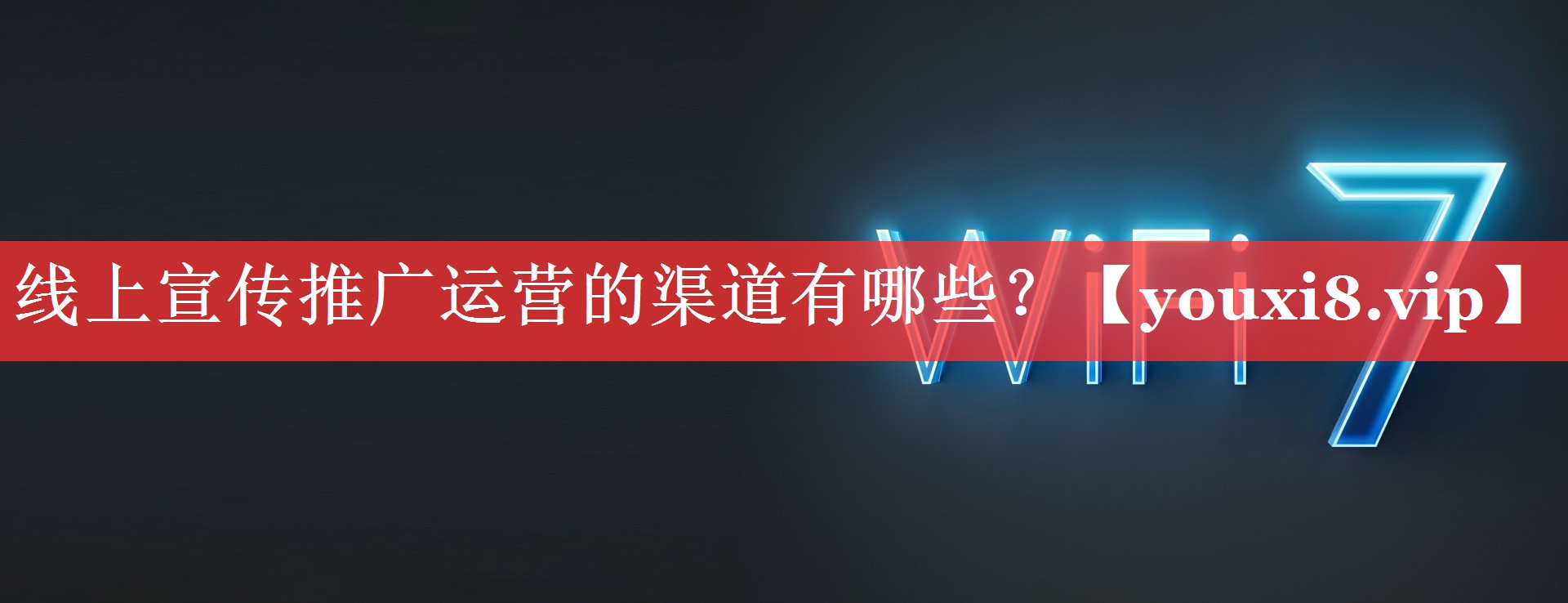 线上宣传推广运营的渠道有哪些？