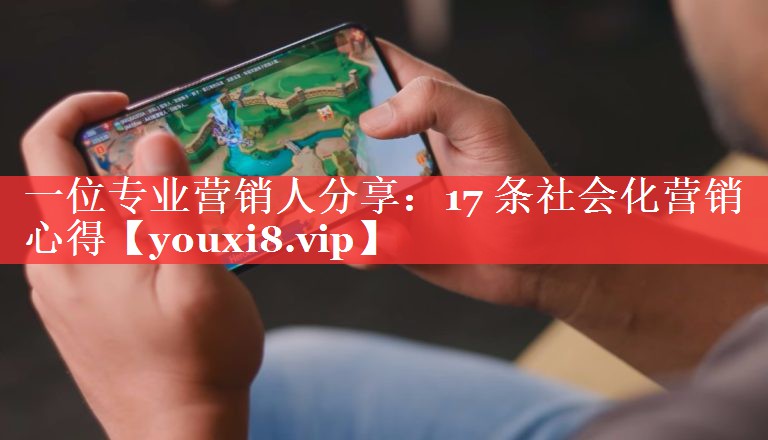 一位专业营销人分享：17 条社会化营销心得