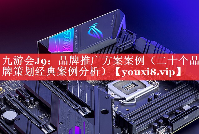 品牌推广方案案例（二十个品牌策划经典案例分析）